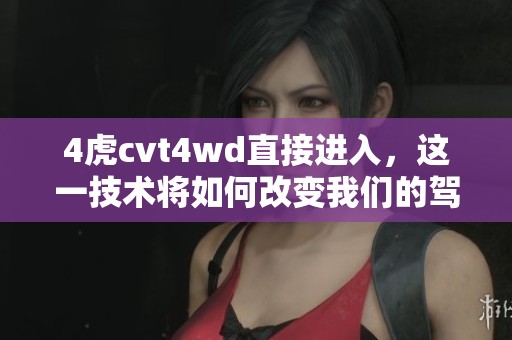 4虎cvt4wd直接进入，这一技术将如何改变我们的驾驶体验