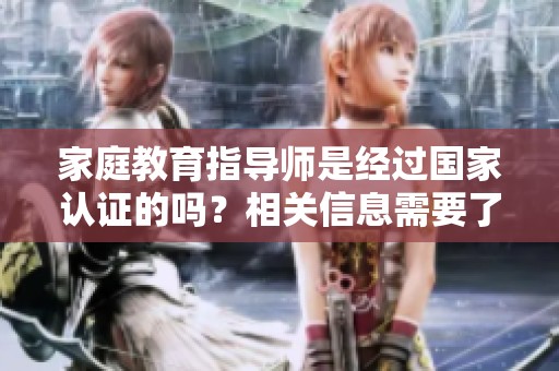 家庭教育指导师是经过国家认证的吗？相关信息需要了解清楚！