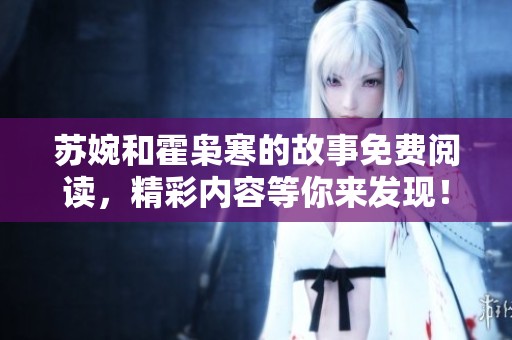 苏婉和霍枭寒的故事免费阅读，精彩内容等你来发现！