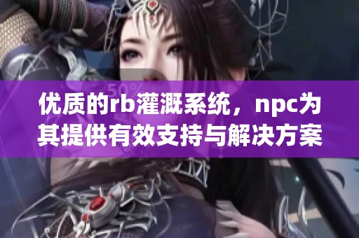 优质的rb灌溉系统，npc为其提供有效支持与解决方案
