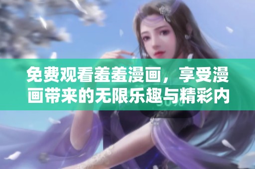 免费观看羞羞漫画，享受漫画带来的无限乐趣与精彩内容