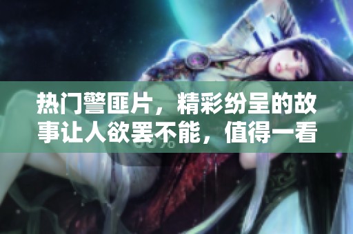 热门警匪片，精彩纷呈的故事让人欲罢不能，值得一看！