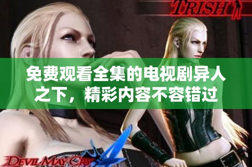 免费观看全集的电视剧异人之下，精彩内容不容错过