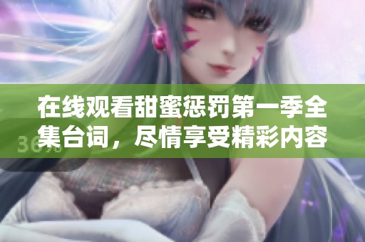 在线观看甜蜜惩罚第一季全集台词，尽情享受精彩内容吧