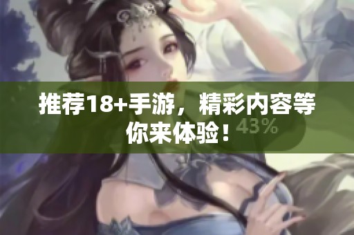 推荐18+手游，精彩内容等你来体验！
