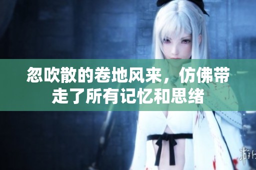 忽吹散的卷地风来，仿佛带走了所有记忆和思绪