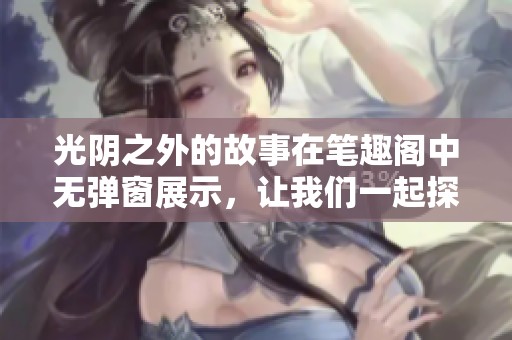 光阴之外的故事在笔趣阁中无弹窗展示，让我们一起探索其中奥秘