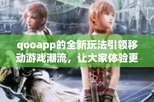 qooapp的全新玩法引领移动游戏潮流，让大家体验更精彩的游戏世界