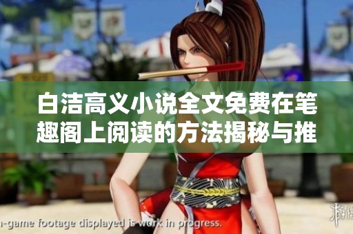 白洁高义小说全文免费在笔趣阁上阅读的方法揭秘与推荐