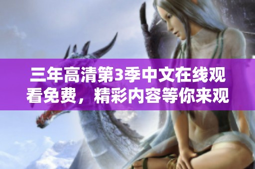 三年高清第3季中文在线观看免费，精彩内容等你来观看不容错过