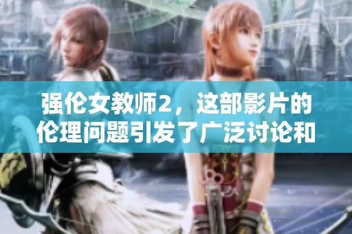 强伦女教师2，这部影片的伦理问题引发了广泛讨论和争议。