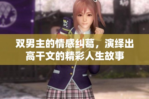 双男主的情感纠葛，演绎出高干文的精彩人生故事
