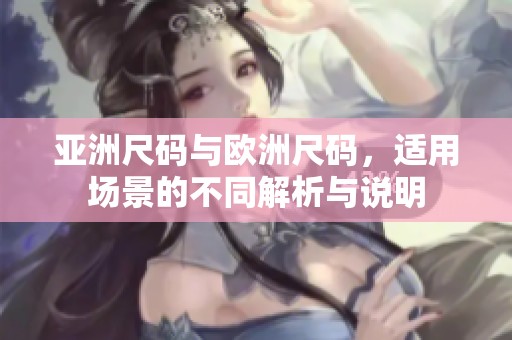 亚洲尺码与欧洲尺码，适用场景的不同解析与说明