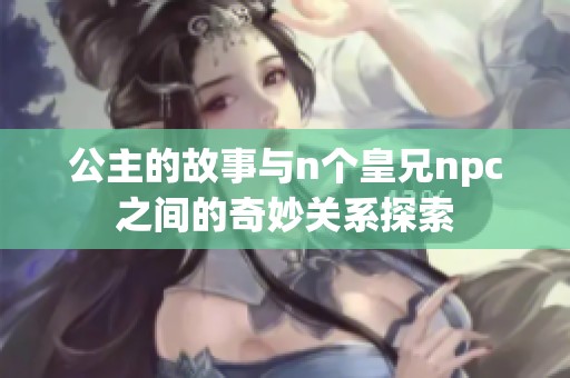 公主的故事与n个皇兄npc之间的奇妙关系探索