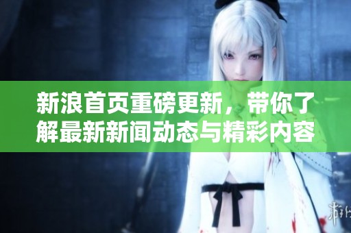 新浪首页重磅更新，带你了解最新新闻动态与精彩内容！