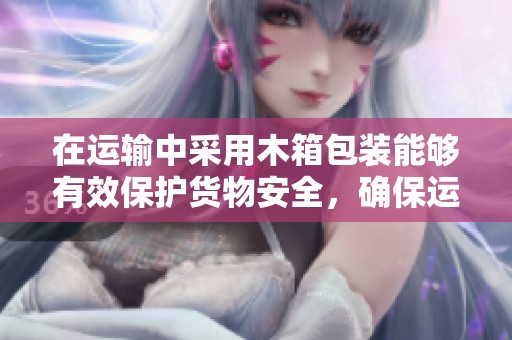 在运输中采用木箱包装能够有效保护货物安全，确保运输的便利和高效性。