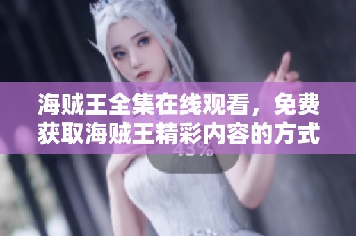 海贼王全集在线观看，免费获取海贼王精彩内容的方式介绍