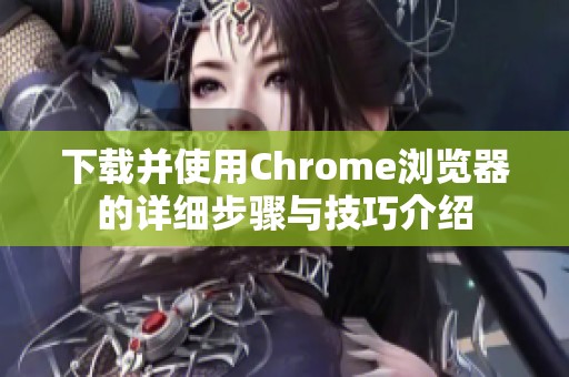 下载并使用Chrome浏览器的详细步骤与技巧介绍