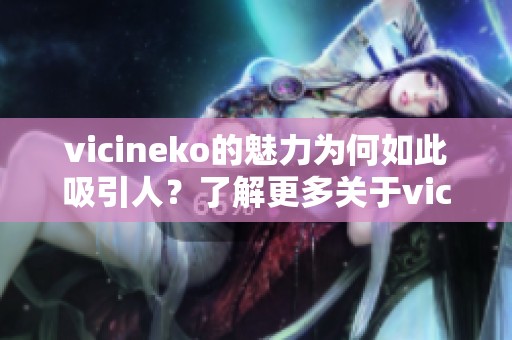 vicineko的魅力为何如此吸引人？了解更多关于vicineko的故事与影响。