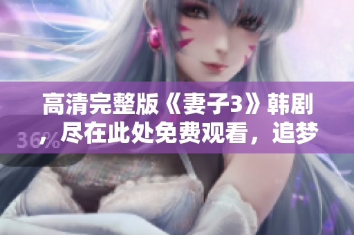 高清完整版《妻子3》韩剧，尽在此处免费观看，追梦不停歇！