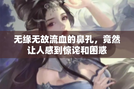 无缘无故流血的鼻孔，竟然让人感到惊诧和困惑