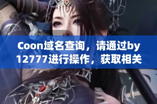 Coon域名查询，请通过by12777进行操作，获取相关信息尽在此处。