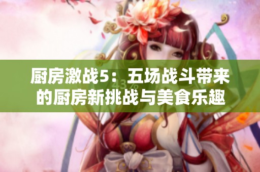 厨房激战5：五场战斗带来的厨房新挑战与美食乐趣