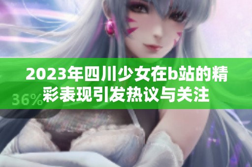 2023年四川少女在b站的精彩表现引发热议与关注