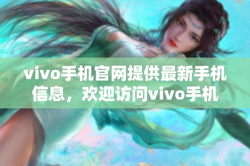 vivo手机官网提供最新手机信息，欢迎访问vivo手机官网获取更多相关资讯