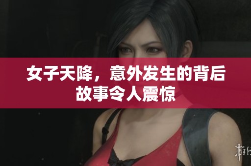 女子天降，意外发生的背后故事令人震惊