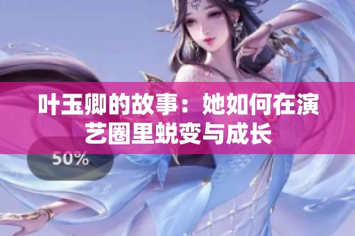 叶玉卿的故事：她如何在演艺圈里蜕变与成长