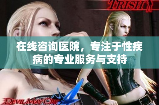 在线咨询医院，专注于性疾病的专业服务与支持