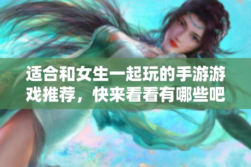 适合和女生一起玩的手游游戏推荐，快来看看有哪些吧！