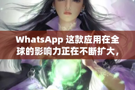 WhatsApp 这款应用在全球的影响力正在不断扩大，不容忽视的社交平台。