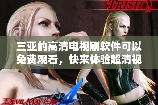 三亚的高清电视剧软件可以免费观看，快来体验超清视听盛宴。
