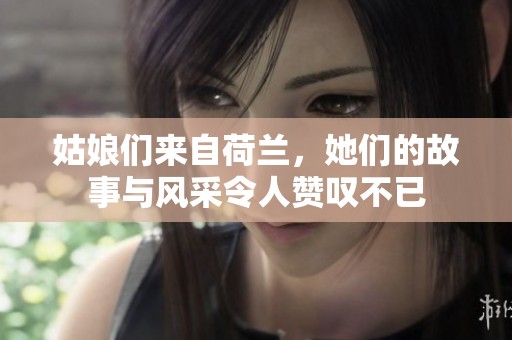 姑娘们来自荷兰，她们的故事与风采令人赞叹不已