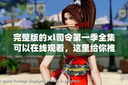 完整版的xl司令第一季全集可以在线观看，这里给你推荐一条观看途径