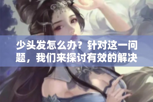 少头发怎么办？针对这一问题，我们来探讨有效的解决方案。
