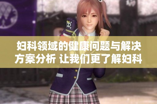 妇科领域的健康问题与解决方案分析 让我们更了解妇科的重要性
