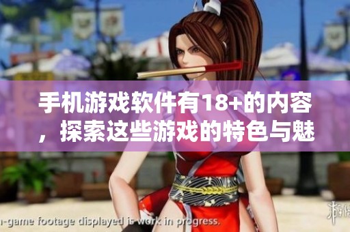 手机游戏软件有18+的内容，探索这些游戏的特色与魅力