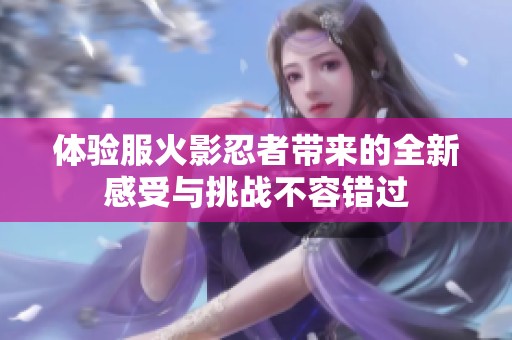 体验服火影忍者带来的全新感受与挑战不容错过
