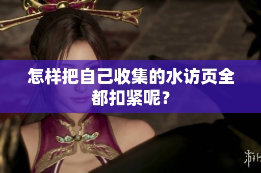 怎样把自己收集的水访页全都扣紧呢？