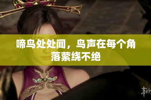 啼鸟处处闻，鸟声在每个角落萦绕不绝