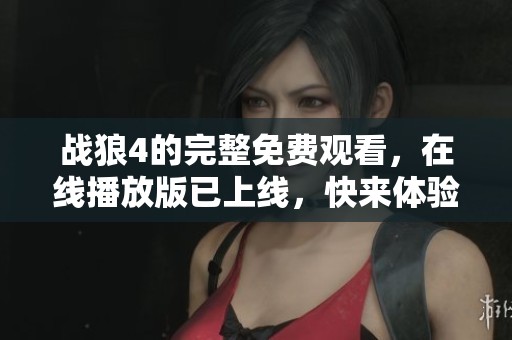 战狼4的完整免费观看，在线播放版已上线，快来体验精彩剧情！