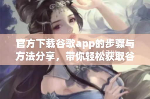 官方下载谷歌app的步骤与方法分享，带你轻松获取谷歌app