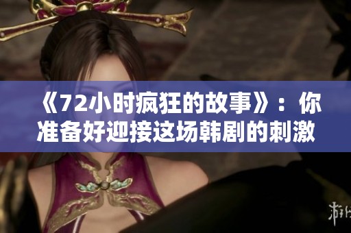 《72小时疯狂的故事》：你准备好迎接这场韩剧的刺激挑战了吗
