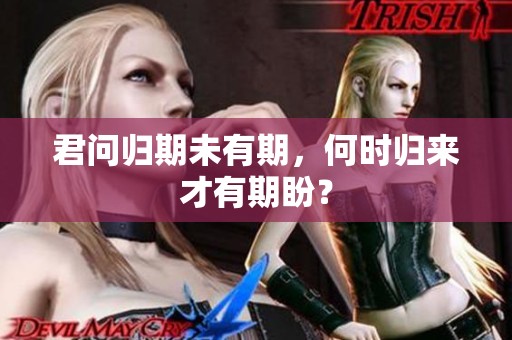 君问归期未有期，何时归来才有期盼？