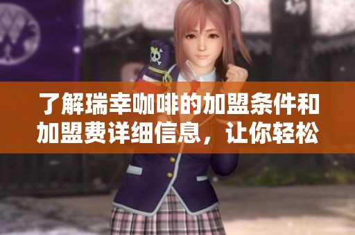 了解瑞幸咖啡的加盟条件和加盟费详细信息，让你轻松开启创业之路