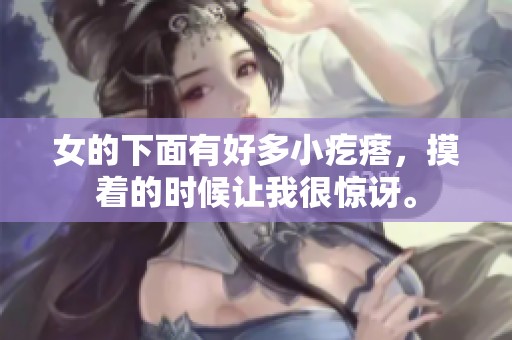 女的下面有好多小疙瘩，摸着的时候让我很惊讶。