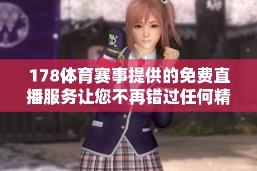 178**赛事提供的免费直播服务让您不再错过任何精彩时刻